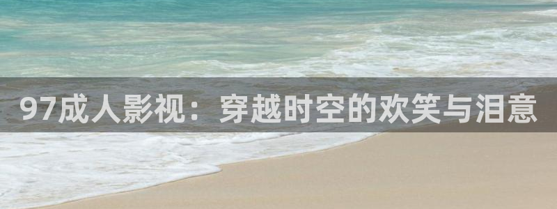 1684神马影院：97成人影视：穿越时空的欢笑与泪意