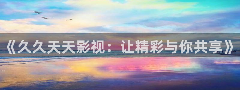 68影院.：《久久天天影视：让精彩与你共享》