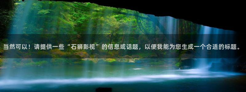 6068午夜影院：当然可以！请提供一些“石狮影视”的信息或话题，以便我能为您生成一个合适的标题。