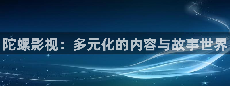 4468私人影院：陀螺影视：多元化的内容与故事世界